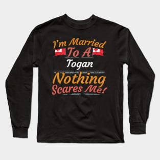 I'm Married To A Togan Nothing Scares Me - Gift for Togan From Tonga Oceania,Polynesia, Long Sleeve T-Shirt